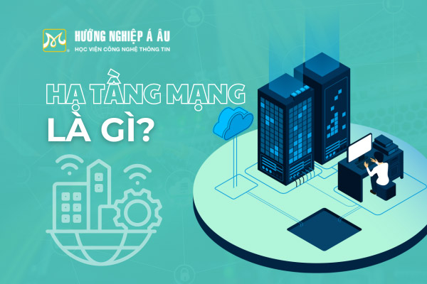 Hạ tầng mạng là gì? Hệ thống hạ tầng mạng bao gồm những gì?