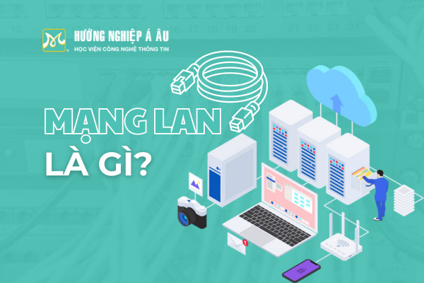 Mạng LAN là gì? Các loại cáp mạng LAN phổ biến nhất hiện nay